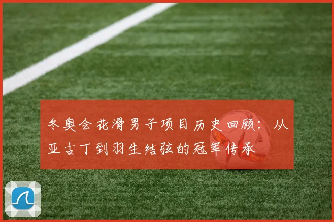 冬奥会花滑男子项目历史回顾:从亚古丁到羽生结弦的冠军传承