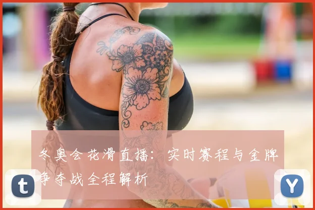 冬奥会花滑直播:实时赛程与金牌争夺战全程解析