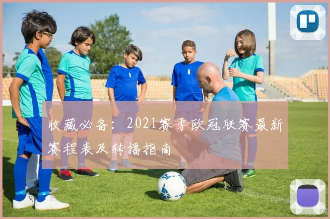 收藏必备：2021赛季欧冠联赛最新赛程表及转播指南
