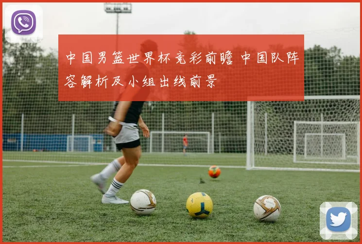 中国男篮世界杯竞彩前瞻 中国队阵容解析及小组出线前景