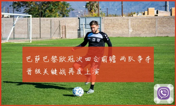 巴萨巴黎欧冠次回合前瞻 两队争夺晋级关键战再度上演