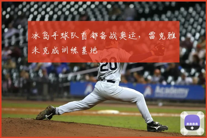 冰岛手球队首都备战奥运，雷克雅未克成训练基地