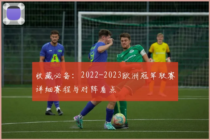 收藏必备：2022-2023欧洲冠军联赛详细赛程与对阵看点