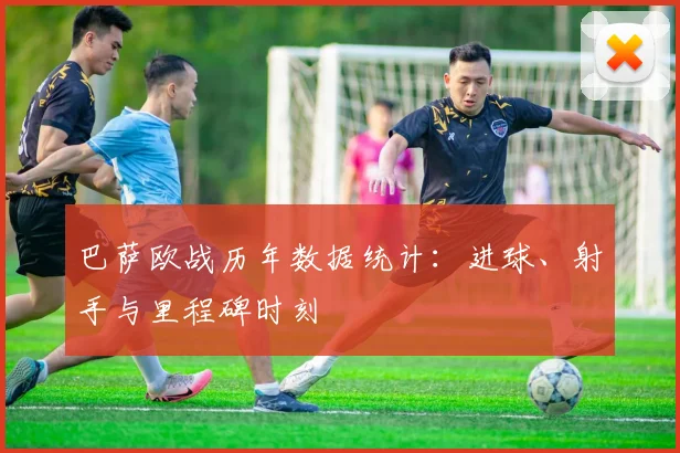巴萨欧战历年数据统计:进球、射手与里程碑时刻