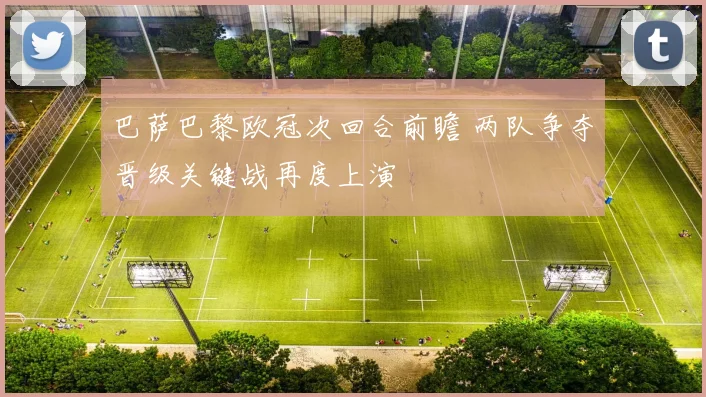 巴萨巴黎欧冠次回合前瞻 两队争夺晋级关键战再度上演