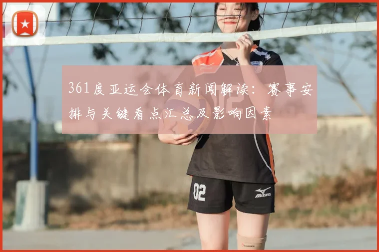 361度亚运会体育新闻解读:赛事安排与关键看点汇总及影响因素