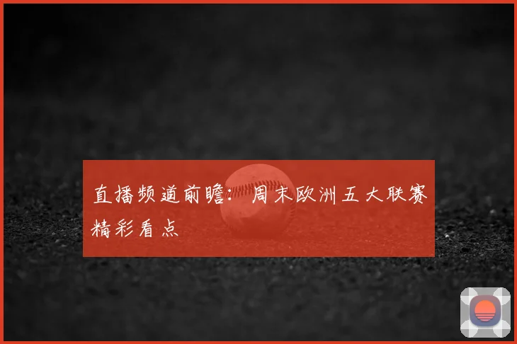 直播频道前瞻:周末欧洲五大联赛精彩看点